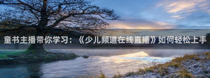 nba河豚体育直播：童书主播带你学习：《少儿频道在线直播》如何轻松上手