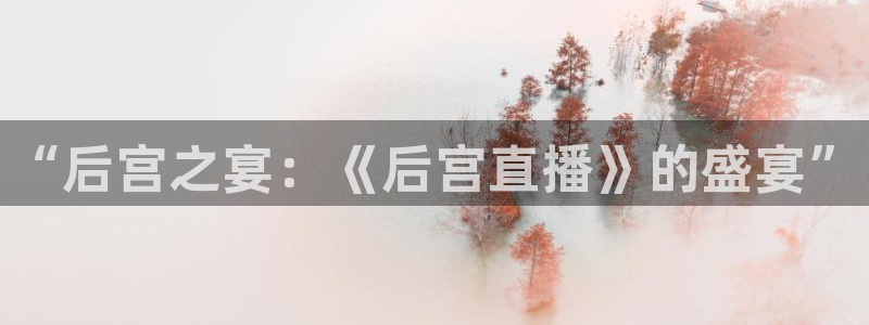 河豚nba直播在线直播：“后宫之宴：《后宫直播》的盛宴”