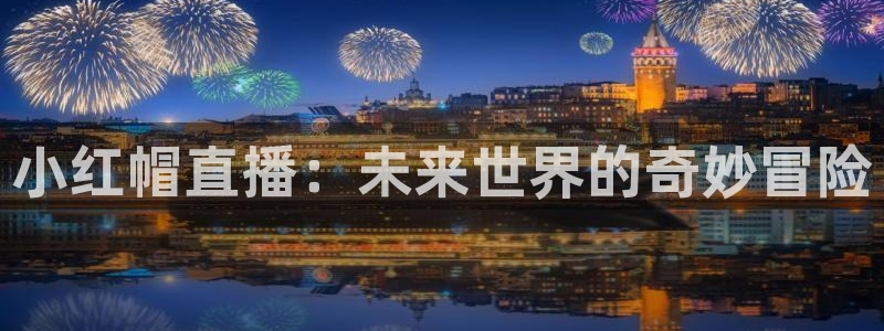 河豚体育直播cba免费下载：小红帽直播：未来世界的奇妙冒险