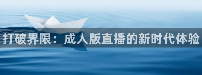 河豚体育直播免费下载：打破界限：成人版直播的新时代体验