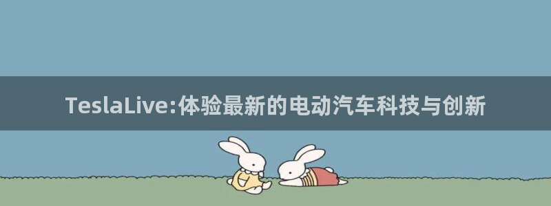 河豚直播体育app下载：TeslaLive:体验最新的电动汽车科技与创新