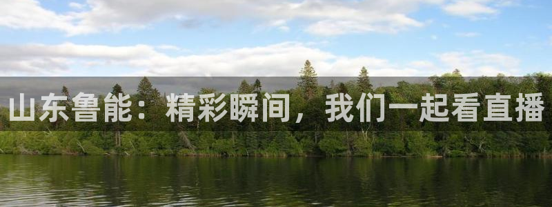河豚体育免费直播：山东鲁能：精彩瞬间，我们一起看直播